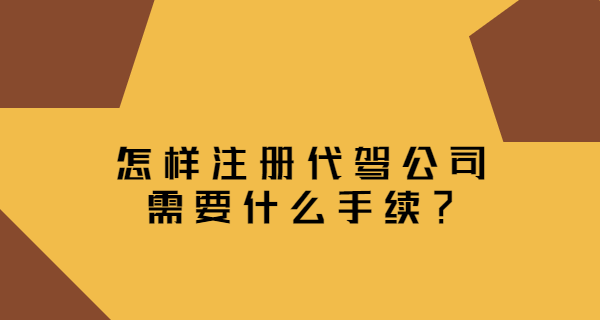 怎樣注冊代駕公司，需要什么手續？