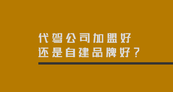 代駕公司加盟好還是自建品牌好？