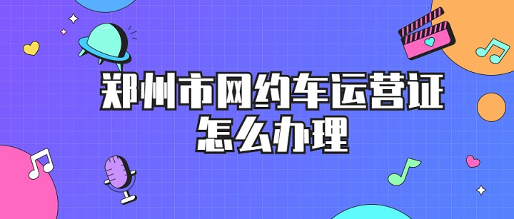 鄭州網約車運營證怎么辦理