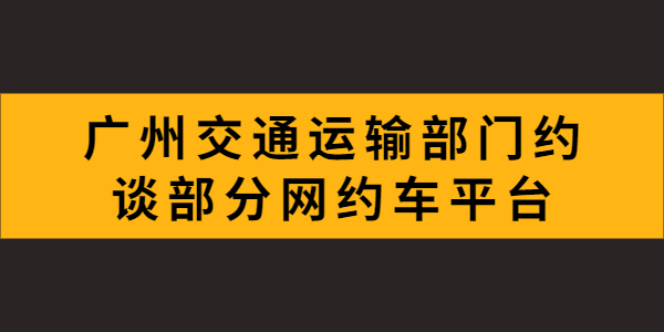 廣州市交通運輸部門約談了部分網約車平臺，就疫情防控、推進合規化等工作提出具體要求