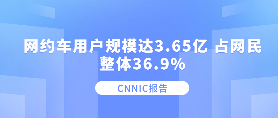 CNNIC報告：網約車用戶規模達3.65億 占網民整體36.9%