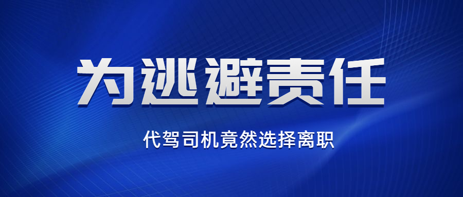 代駕司機為逃避責任，竟然選擇離職