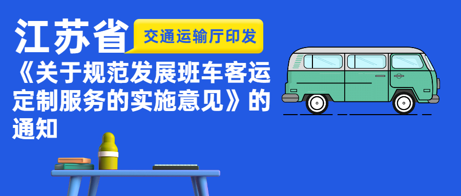 江蘇省交通運輸廳印發《關于規范發展班車客運定制服務的實施意見》的通知