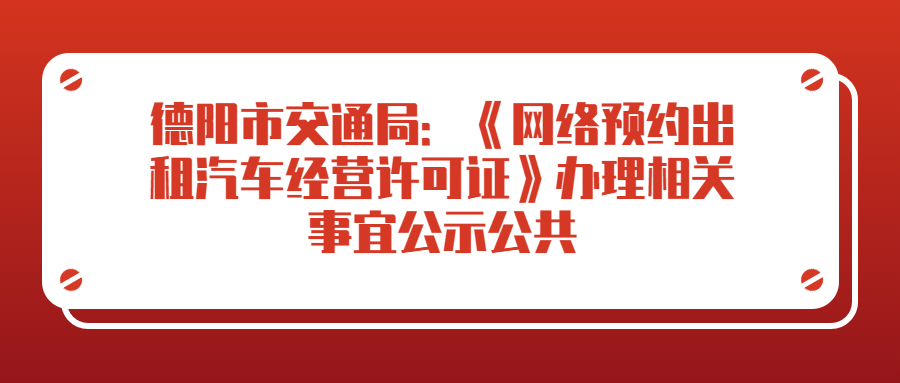 德陽市交通局：《網絡預約出租汽車經營許可證》辦理相關事宜公示公共