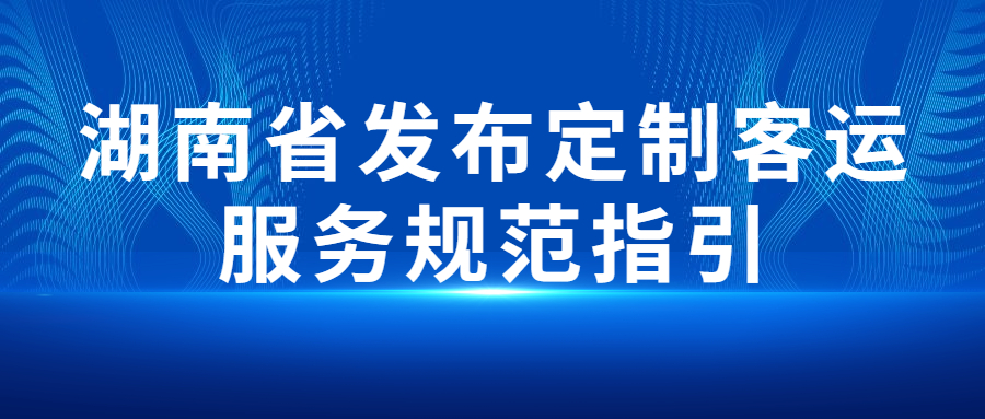 湖南省交通運輸廳印發定制客運服務規范指引