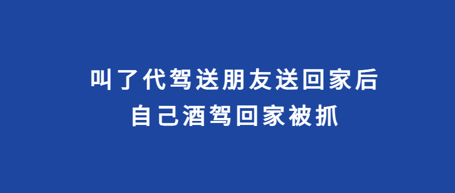 叫了代駕送朋友送回家后，為省錢，自己酒駕回家被抓