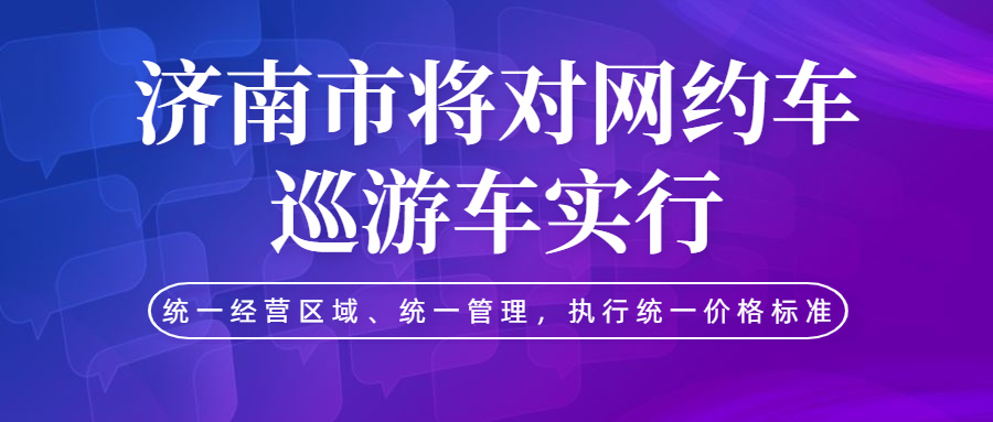 濟南市將對網約車、巡游車實行統一經營區域、統一管理，執行統一價格標準