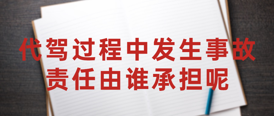 代駕過程中發生事故，責任由誰承擔呢？