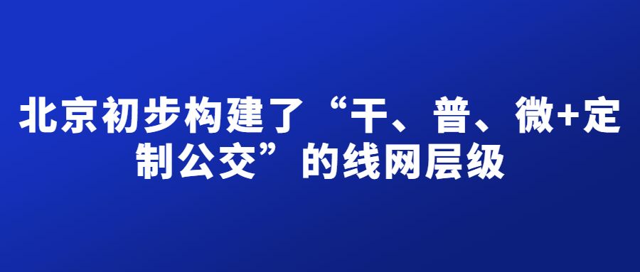 十年來，北京初步構建了“干、普、微+定制公交”的線網層級