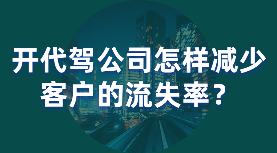 開代駕公司怎樣減少客戶的流失率？