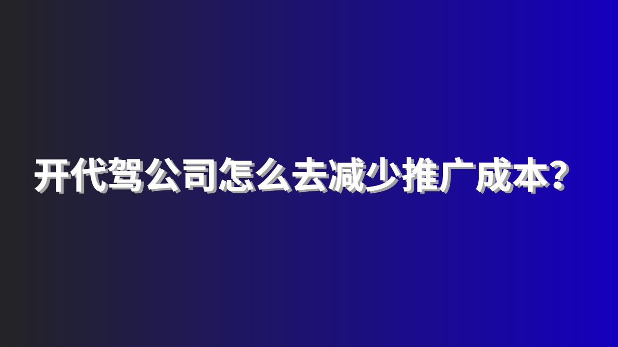 開代駕公司怎么去減少推廣成本？